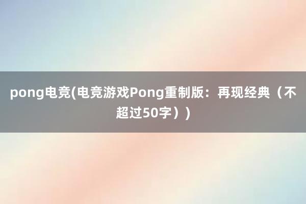 pong电竞(电竞游戏Pong重制版：再现经典（不超过50字）)