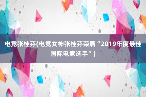 电竞张桂芬(电竞女神张桂芬荣膺“2019年度最佳国际电竞选手”)