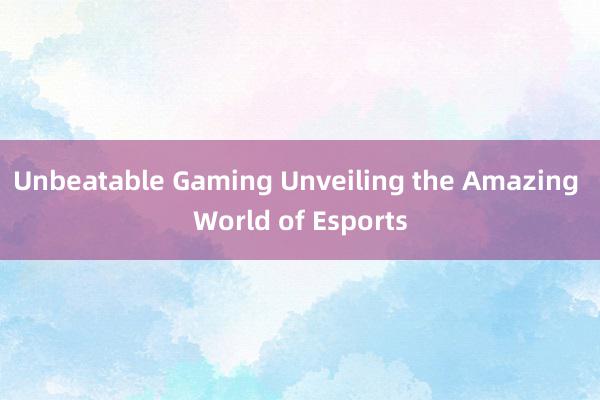 Unbeatable Gaming Unveiling the Amazing World of Esports