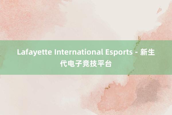 Lafayette International Esports - 新生代电子竞技平台